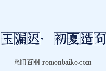 玉漏迟·初夏造句是什么意思的图片